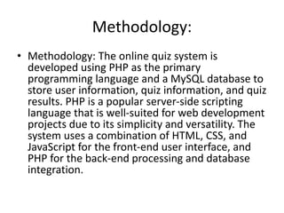 Methodology:
• Methodology: The online quiz system is
developed using PHP as the primary
programming language and a MySQL ...