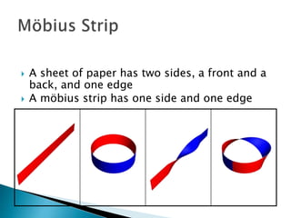  A sheet of paper has two sides, a front and a
back, and one edge
 A möbius strip has one side and one edge
 