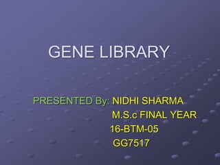 GENE LIBRARY
PRESENTED By: NIDHI SHARMA
M.S.c FINAL YEAR
16-BTM-05
GG7517
 