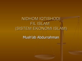 NIDHOM IQTISHODI FIL ISLAM  (SISTEM EKONOMI ISLAM) Mush’ab Abdurrahman 