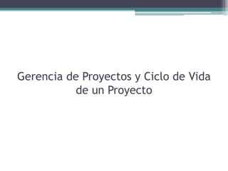 Gerencia de Proyectos y Ciclo de Vida
de un Proyecto
 