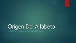 Origen Del Alfabeto
ESTRATEGIAS DE COMUNICACIÓN LINGÜÍSTICA
 