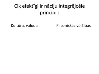 Cik efektīgi ir nāciju integrējošie
              principi :

Kultūra, valoda      Pilsoniskās vērtības
 