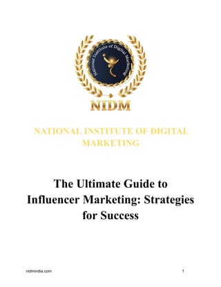 NATIONAL INSTITUTE OF DIGITAL
MARKETING
The Ultimate Guide to
Influencer Marketing: Strategies
for Success
nidmindia.com 1
 