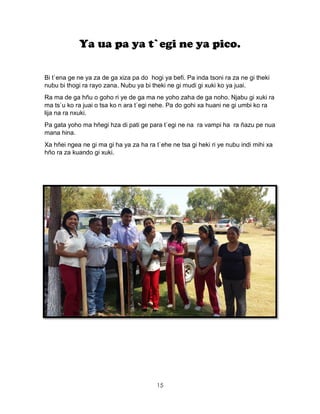 15
Ya ua pa ya t`egi ne ya pico.
Bi t`ena ge ne ya za de ga xiza pa do hogi ya befi. Pa inda tsoni ra za ne gi theki
nubu bi thogi ra rayo zana. Nubu ya bi theki ne gi mudi gi xuki ko ya juai.
Ra ma de ga hñu o goho ri ye de ga ma ne yoho zaha de ga noho. Njabu gi xuki ra
ma ts`u ko ra juai o tsa ko n ara t`egi nehe. Pa do gohi xa huani ne gi umbi ko ra
lija na ra nxuki.
Pa gata yoho ma hñegi hza di pati ge para t`egi ne na ra vampi ha ra ñazu pe nua
mana hina.
Xa hñei ngea ne gi ma gi ha ya za ha ra t`ehe ne tsa gi heki ri ye nubu indi mihi xa
hño ra za kuando gi xuki.
 