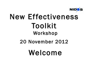 New Ef fectiveness
     Toolkit
      Workshop
  20 November 2012

    Welcome
 