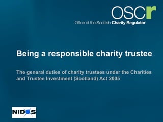 Being a responsible charity trustee The general duties of charity trustees   under the Charities and Trustee Investment (Scotland) Act 2005   