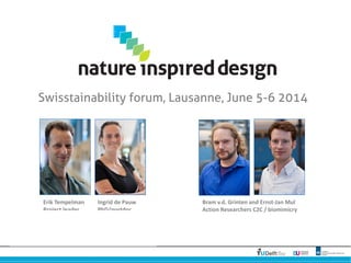 Swisstainability forum, Lausanne, June 5-6 2014
Ingrid de Pauw
PhD/postdoc
Bram v.d. Grinten and Ernst-Jan Mul
Action Researchers C2C / biomimicry
Erik Tempelman
Project leader
 