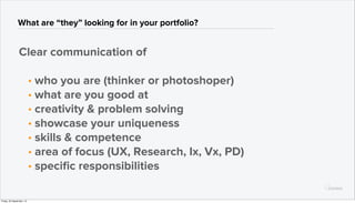 What are “they” looking for in your portfolio?
Clear communication of
• who you are (thinker or photoshoper)
• what are yo...