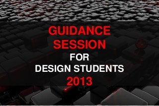 GUIDANCE
   SESSION
      FOR
DESIGN STUDENTS
     2013
 
