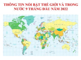 THÔNG TIN NỔI BẬT THẾ GIỚI VÀ TRONG
NƯỚC 9 THÁNG ĐẦU NĂM 2022
 