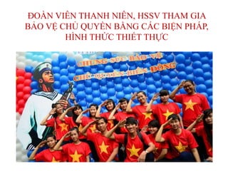 ĐOÀN VIÊN THANH NIÊN, HSSV THAM GIA
BẢO VỆ CHỦ QUYỀN BẰNG CÁC BIỆN PHÁP,
HÌNH THỨC THIẾT THỰC
 