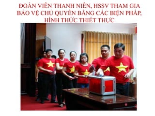 ĐOÀN VIÊN THANH NIÊN, HSSV THAM GIA
BẢO VỆ CHỦ QUYỀN BẰNG CÁC BIỆN PHÁP,
HÌNH THỨC THIẾT THỰC
 