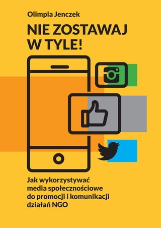Nie zostawaj
w tyle!
Jak wykorzystywać
media społecznościowe
do promocji i komunikacji
działań NGO
Olimpia Jenczek
 