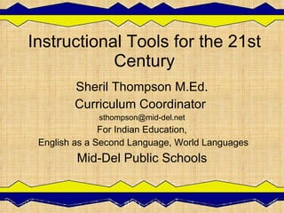 Instructional Tools for the 21st Century Sheril Thompson M.Ed. Curriculum Coordinator  [email_address] For Indian Education, English as a Second Language, World Languages Mid-Del Public Schools 