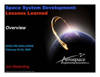 Space System Development:
Lessons Learned


Overview


NASA PM CHALLENGE
February 24-25, 2009




Joe Nieberding
Lessons Learned One Hour Summary PM Challenge Rev J.pptx
 