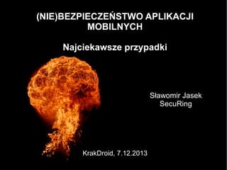(NIE)BEZPIECZEŃSTWO APLIKACJI
MOBILNYCH
Najciekawsze przypadki
Sławomir Jasek
SecuRing
KrakDroid, 7.12.2013
 