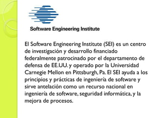 El Software Engineering Institute (SEI) es un centro
de investigación y desarrollo financiado
federalmente patrocinado por...