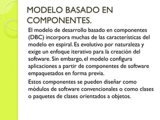 Sin importar la tecnología que se aplique en la
creación de los componentes, el modelo de
desarrollo basado en componentes...
