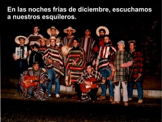 En las noches frías de diciembre, escuchamos
a nuestros esquileros.
 