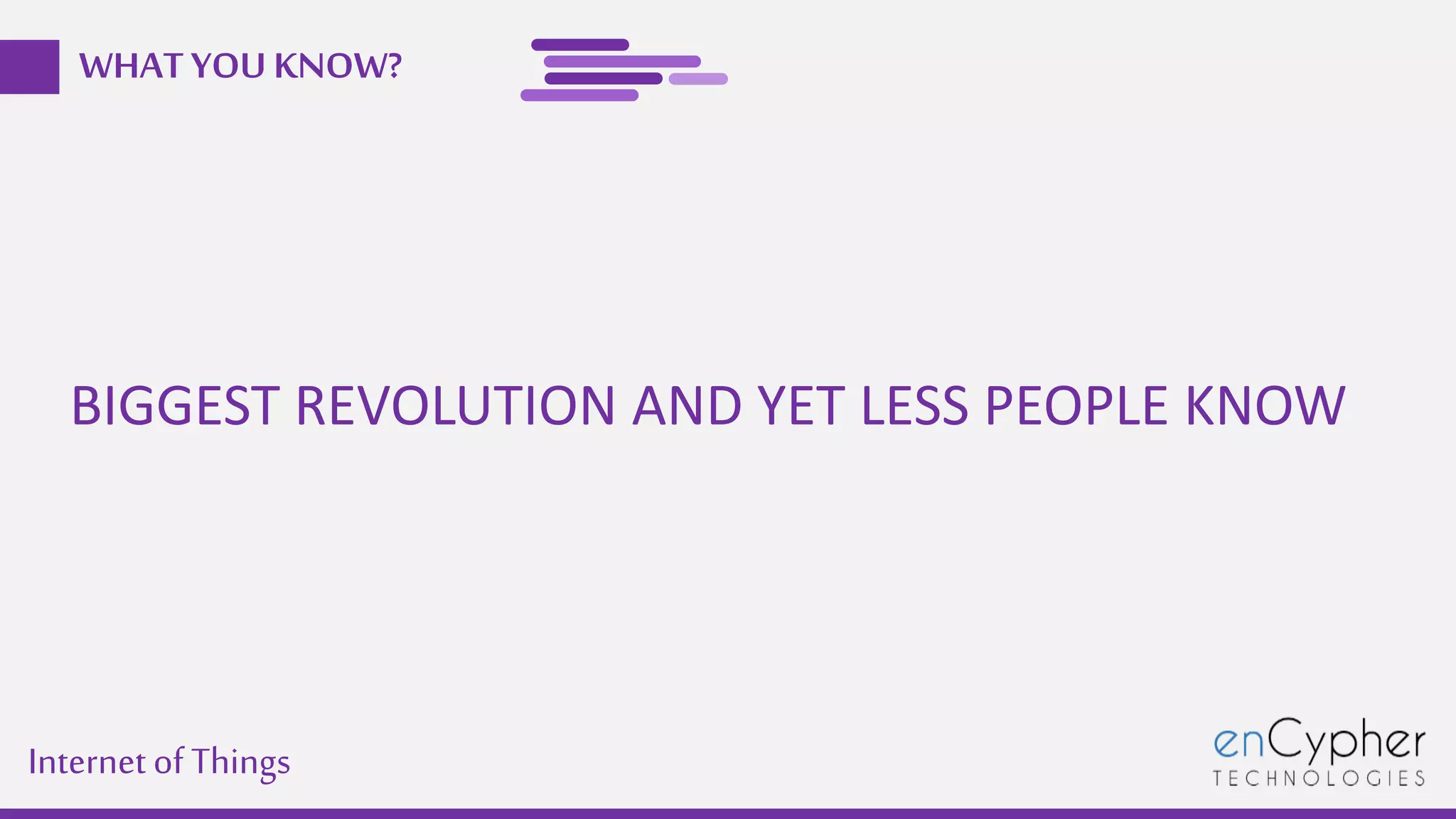 Internetof Things
WHAT YOU KNOW?
BIGGEST REVOLUTION AND YET LESS PEOPLE KNOW
 