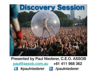 Presented by Paul Niederer, C.E.O. ASSOB
#paulniederer /paulniederer
paul@assob.com.au +61 411 968 362
Discovery Session
 