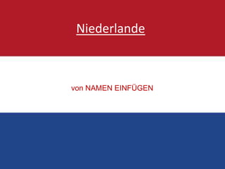 Niederlande



von NAMEN EINFÜGEN
 