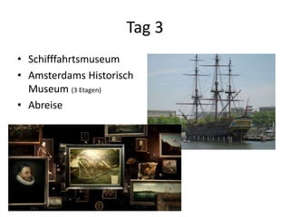Tag 3
• Schifffahrtsmuseum
• Amsterdams Historisch
  Museum (3 Etagen)
• Abreise
 