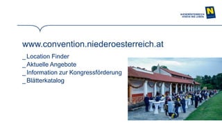 17
www.convention.niederoesterreich.at
_ Location Finder
_ Aktuelle Angebote
_Information zur Kongressförderung
_ Blätterkatalog
 