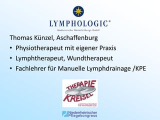 Thomas Künzel, Aschaffenburg
• Physiotherapeut mit eigener Praxis
• Lymphtherapeut, Wundtherapeut
• Fachlehrer für Manuelle Lymphdrainage /KPE
 