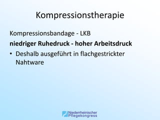 Kompressionstherapie
Kompressionsbandage - LKB
niedriger Ruhedruck - hoher Arbeitsdruck
• Deshalb ausgeführt in flachgestrickter
  Nahtware
 