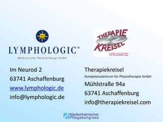 Im Neurod 2           Therapiekreisel
                      Kompetenzzentrum für Physiotherapie GmbH
63741 Aschaffenburg
                      Mühlstraße 94a
www.lymphologic.de
                      63741 Aschaffenburg
info@lymphologic.de
                      info@therapiekreisel.com
 