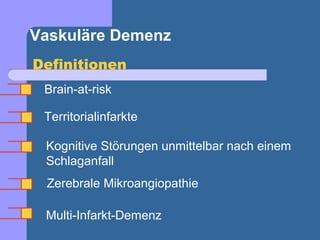Vaskuläre Demenz
Definitionen
 Brain-at-risk

 Territorialinfarkte

 Kognitive Störungen unmittelbar nach einem
 Schlaganfall
 Zerebrale Mikroangiopathie

 Multi-Infarkt-Demenz
 