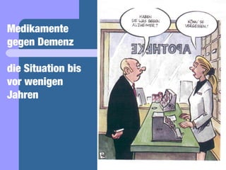 Medikamente
gegen Demenz

die Situation bis
vor wenigen
Jahren
 