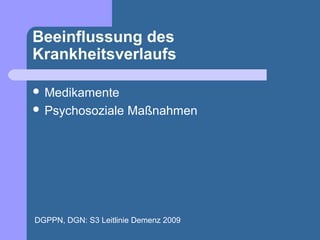 Beeinflussung des
Krankheitsverlaufs

 Medikamente
 Psychosoziale       Maßnahmen




DGPPN, DGN: S3 Leitlinie Demenz 2009
 