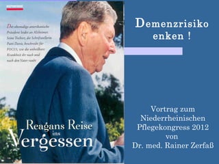 D emenzrisiko
     enken !




     Vortrag zum
  Niederrheinischen
 Pflegekongress 2012
         von
Dr. med. Rainer Zerfaß
 