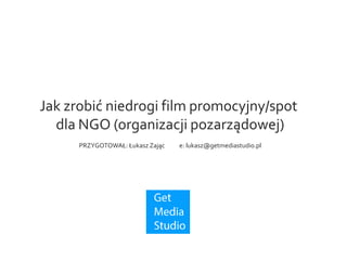Jak zrobić
niedrogi film promocyjny
dla NGO
(organizacji pozarządowej)
Opracował: Łukasz Zając
 