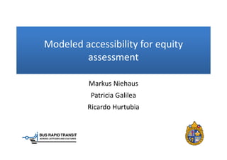 Modeled accessibility for equity
assessment
Markus Niehaus
Patricia Galilea
Ricardo Hurtubia
 
