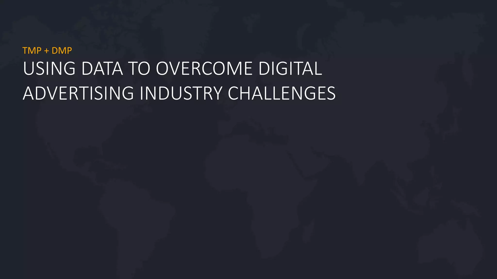 #agility2016
USING DATA TO OVERCOME DIGITAL
ADVERTISING INDUSTRY CHALLENGES
TMP + DMP
 