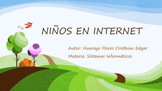 NIÑOS EN INTERNET
Autor: Huarayo Flores Cristhian Edgar
Materia: Sistemas Informáticos
 