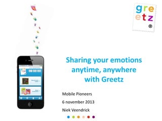 Sharing your emotions
anytime, anywhere
with Greetz
Mobile Pioneers

6 november 2013
Niek Veendrick

 