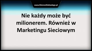 Nie każdy może byd
milionerem. Również w
Marketingu Sieciowym
www.EbiznesDlaKazdego.pl
 