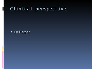 Clinical perspective Dr Harper 
