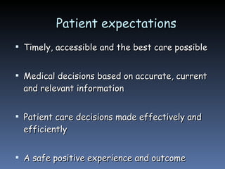 Patient expectations  Timely, accessible and the best care possible  Medical decisions based on accurate, current  and relevant information  Patient care decisions made effectively and efficiently A safe positive experience and outcome 