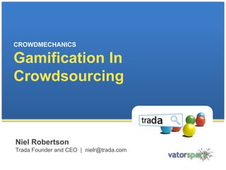 CROWDMECHANICS

Gamification In
Crowdsourcing



Niel Robertson
Trada Founder and CEO | nielr@trada.com
 
