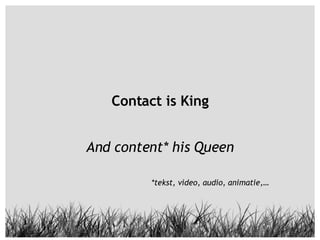 Contact is King And content* his Queen *tekst, video, audio, animatie,… 