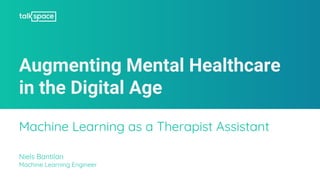 Augmenting Mental Healthcare
in the Digital Age
Machine Learning as a Therapist Assistant
Niels Bantilan
Machine Learning Engineer
 
