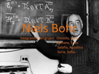 Niels Bohr
Integrantes del grupo: Olaizola, Lucía
Romero, Enzo
Salafia, Agustina
Soria, Sofia.
 