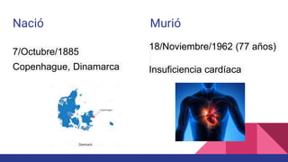 Nació Murió
7/Octubre/1885
Copenhague, Dinamarca
18/Noviembre/1962 (77 años)
Insuficiencia cardíaca
 