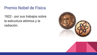 Premio Nobel de Física
1922 - por sus trabajos sobre
la estructura atómica y la
radiación.
 